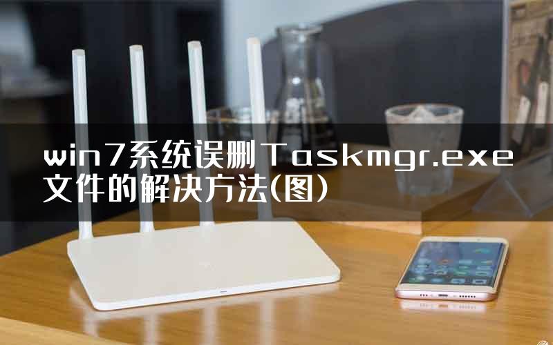 win7系统误删Taskmgr.exe文件的解决方法(图)