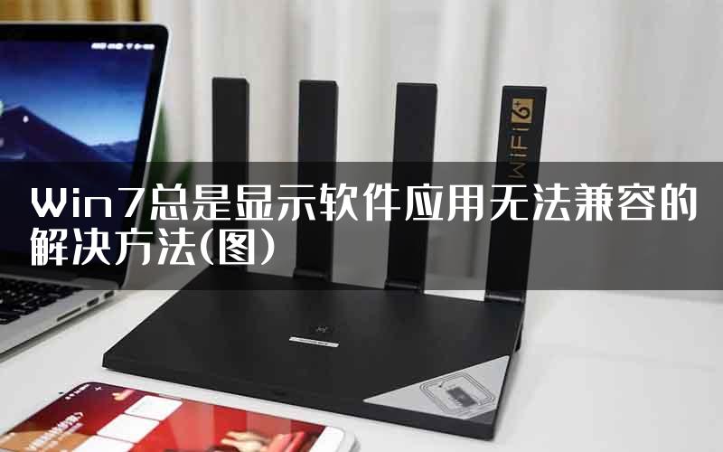 Win7总是显示软件应用无法兼容的解决方法(图)