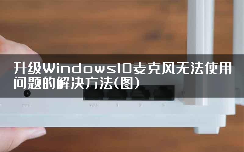 升级Windows10麦克风无法使用问题的解决方法(图)