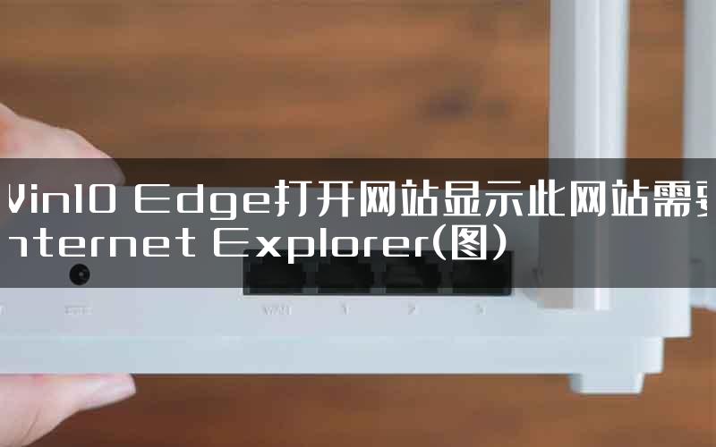 Win10 Edge打开网站显示此网站需要Internet Explorer(图)