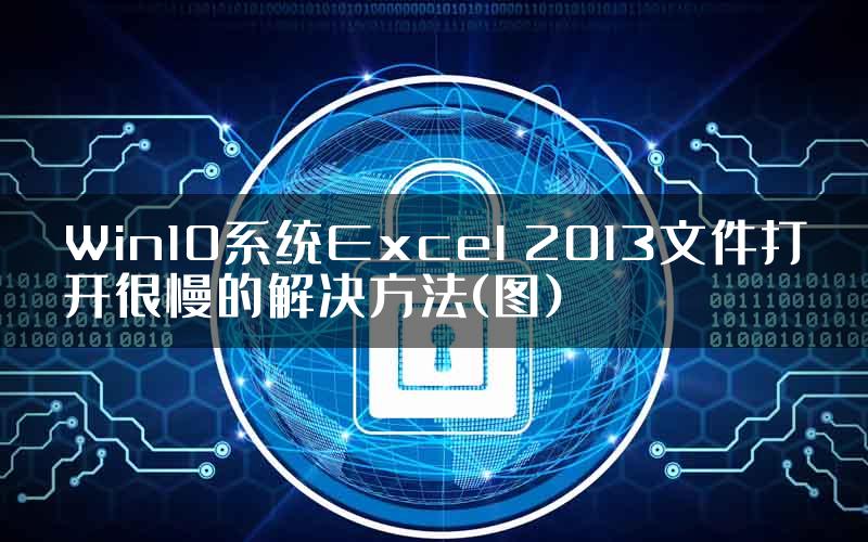 Win10系统Excel 2013文件打开很慢的解决方法(图)