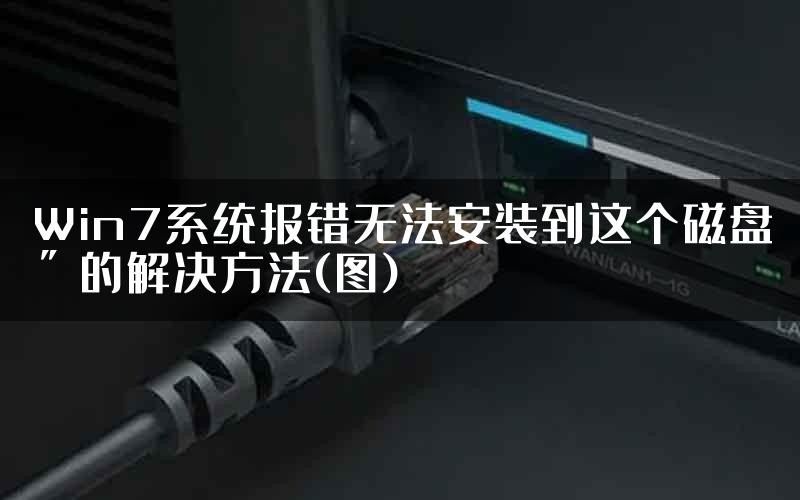 Win7系统报错无法安装到这个磁盘＂的解决方法(图)