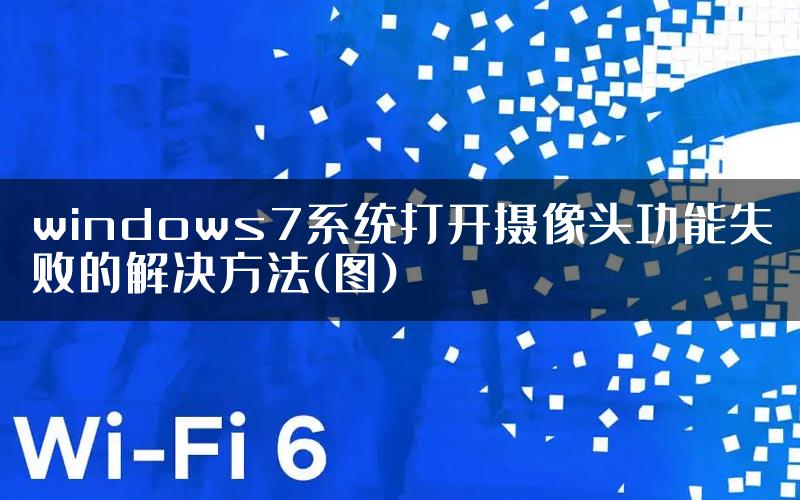 windows7系统打开摄像头功能失败的解决方法(图)