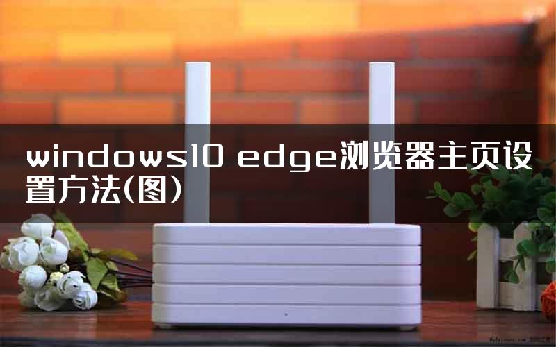 windows10 edge浏览器主页设置方法(图)