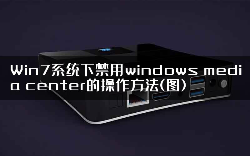 Win7系统下禁用windows media center的操作方法(图)