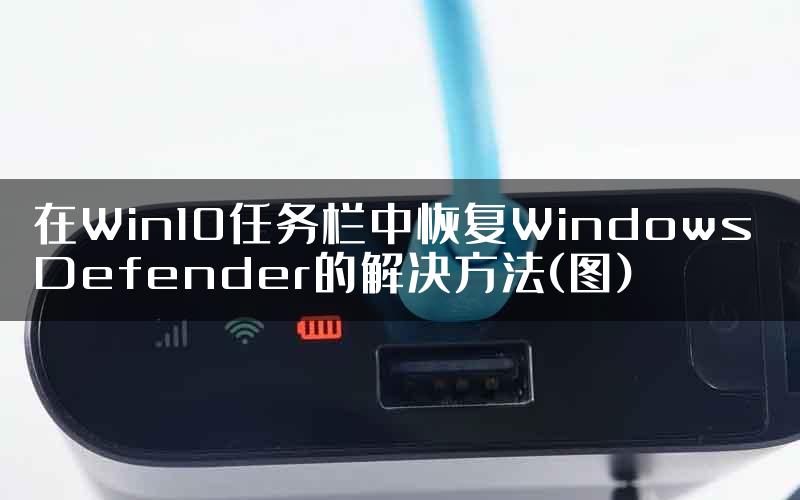 在Win10任务栏中恢复Windows Defender的解决方法(图)