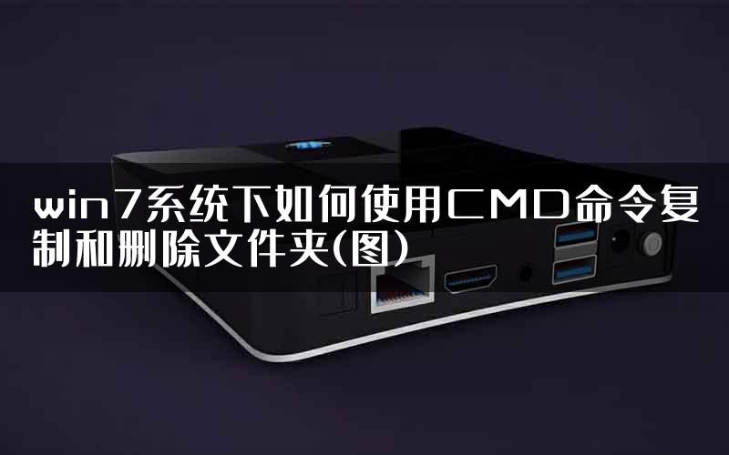 win7系统下如何使用CMD命令复制和删除文件夹(图)