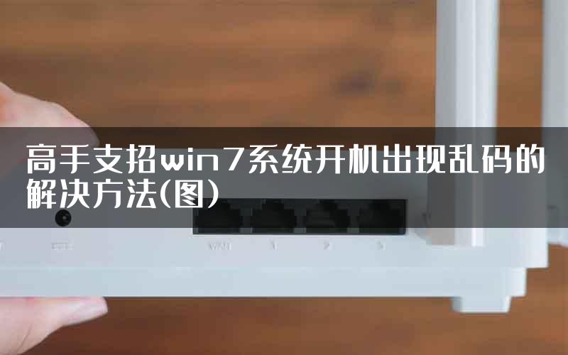 高手支招win7系统开机出现乱码的解决方法(图)