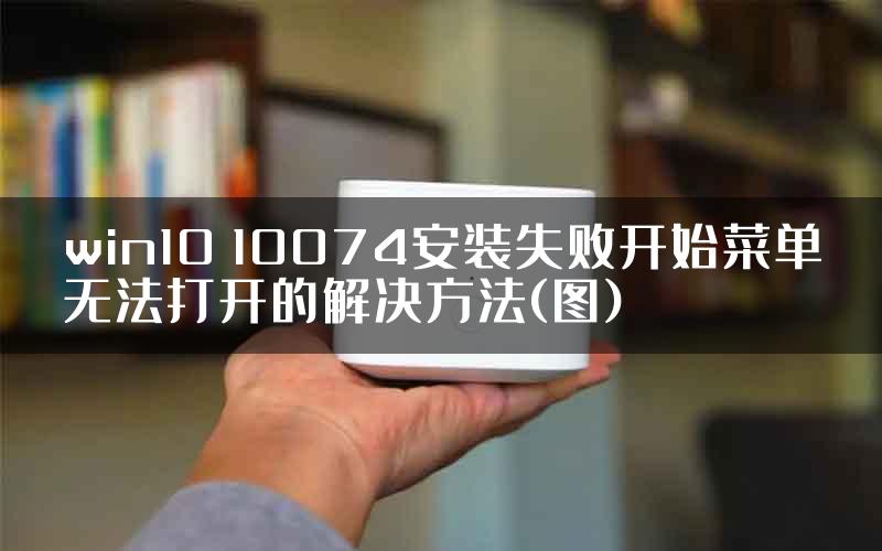 win10 10074安装失败开始菜单无法打开的解决方法(图)