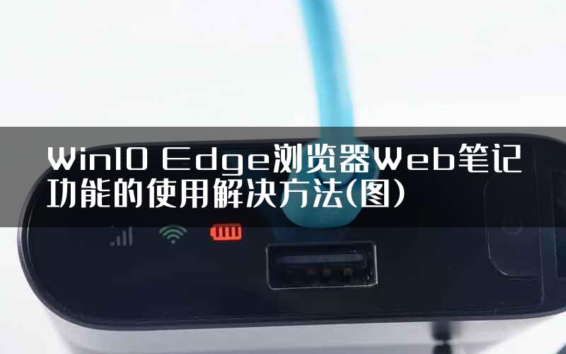 Win10 Edge浏览器Web笔记功能的使用解决方法(图)