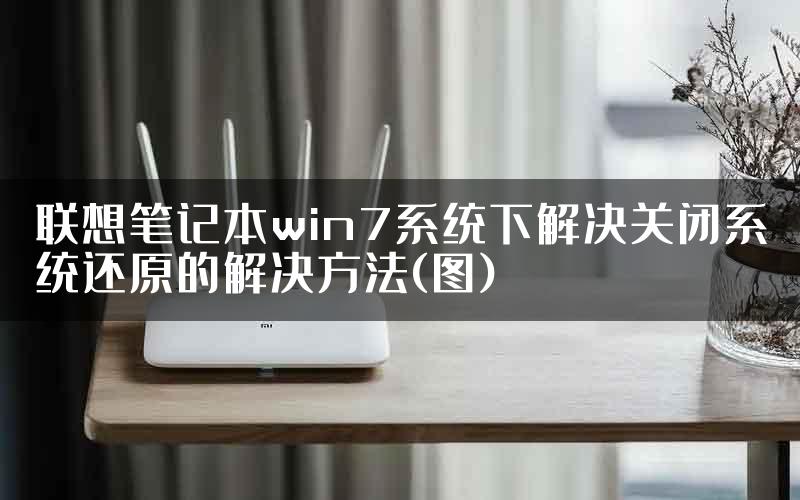 联想笔记本win7系统下解决关闭系统还原的解决方法(图)