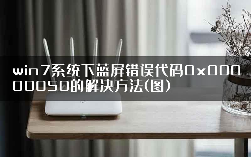 win7系统下蓝屏错误代码0x00000050的解决方法(图)