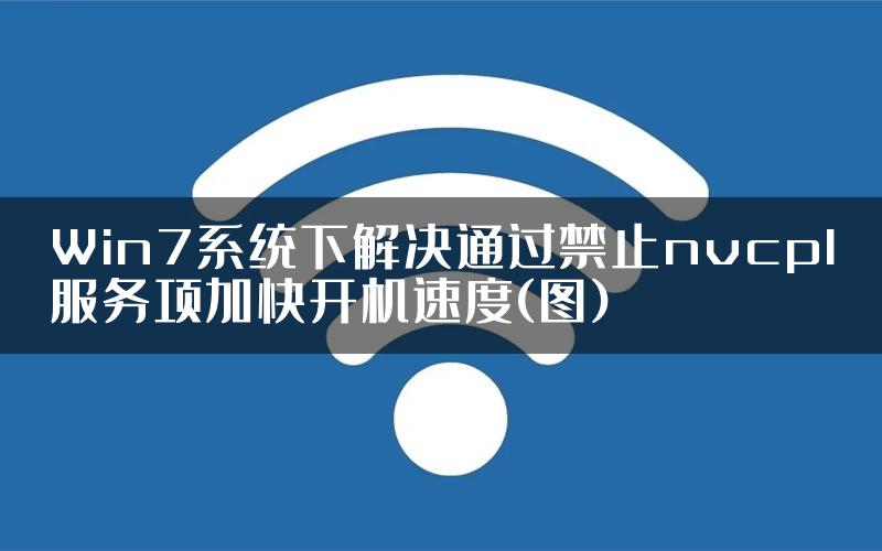 Win7系统下解决通过禁止nvcpl服务项加快开机速度(图)