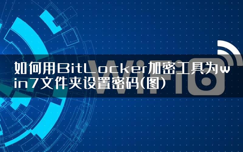 如何用BitLocker加密工具为win7文件夹设置密码(图)