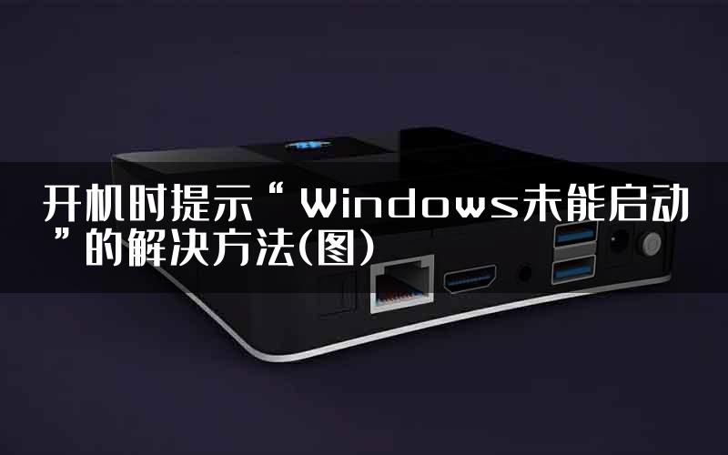 开机时提示“Windows未能启动”的解决方法(图)