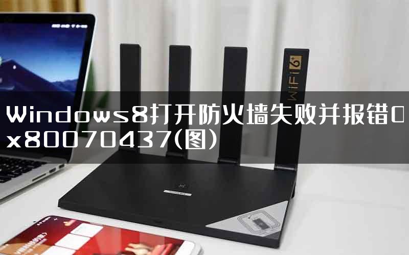 Windows8打开防火墙失败并报错0x80070437(图)