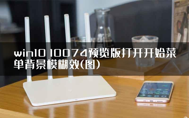 win10 10074预览版打开开始菜单背景模糊效(图)