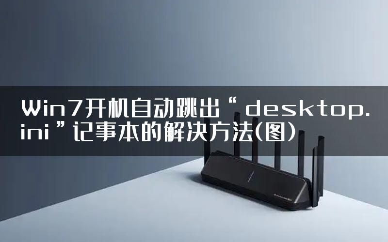 Win7开机自动跳出“desktop.ini”记事本的解决方法(图)