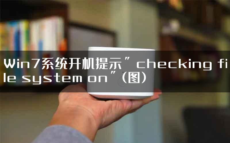 Win7系统开机提示＂checking file system on＂(图)