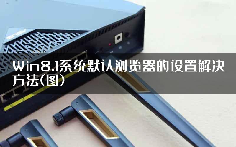 Win8.1系统默认浏览器的设置解决方法(图)