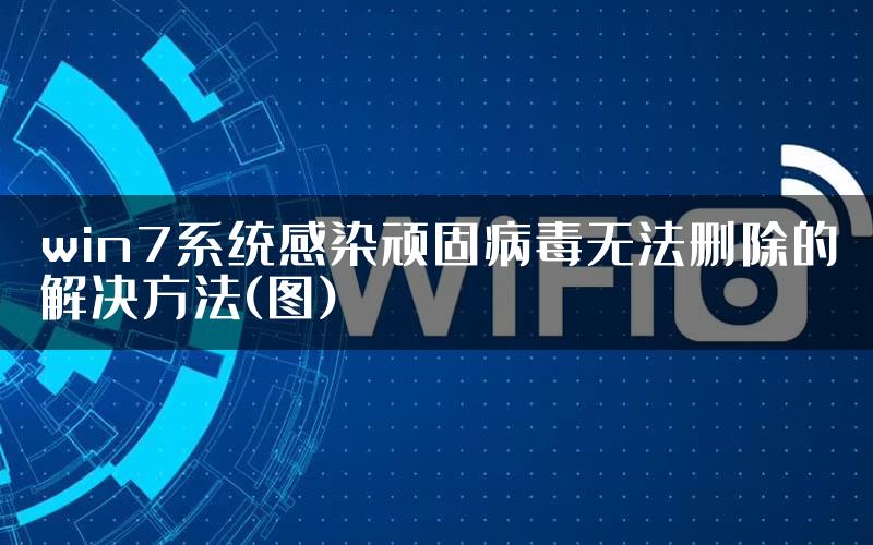 win7系统感染顽固病毒无法删除的解决方法(图)