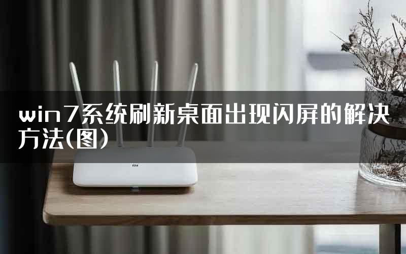 win7系统刷新桌面出现闪屏的解决方法(图)