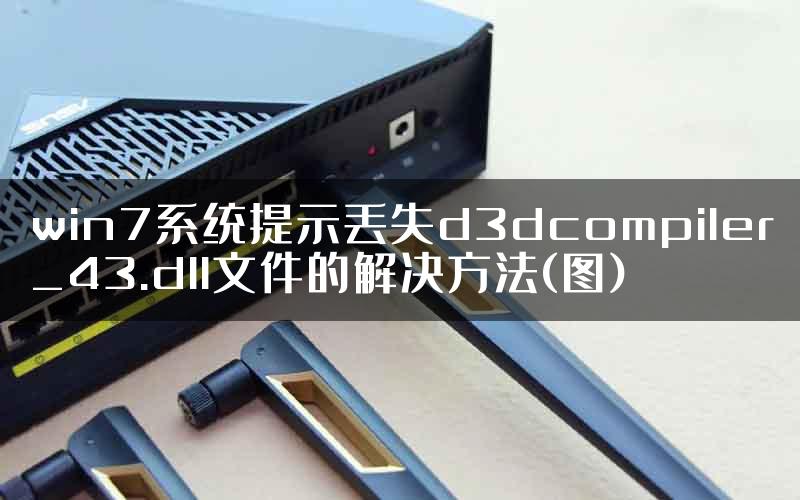 win7系统提示丢失d3dcompiler_43.dll文件的解决方法(图)