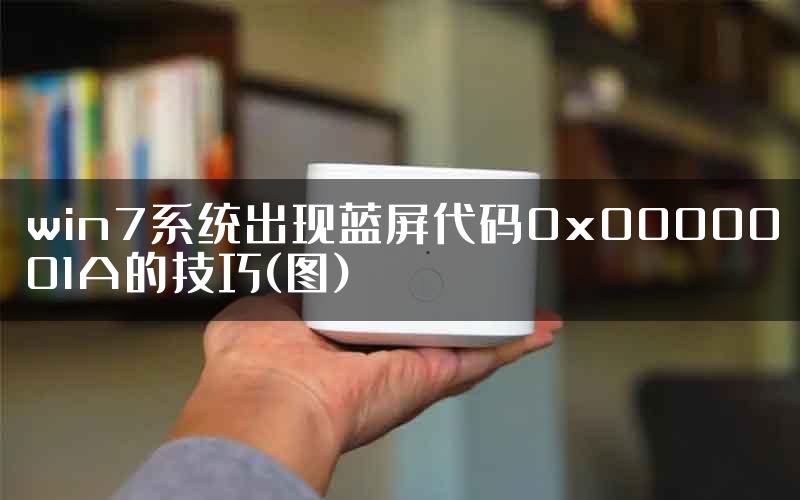 win7系统出现蓝屏代码0x0000001A的技巧(图)