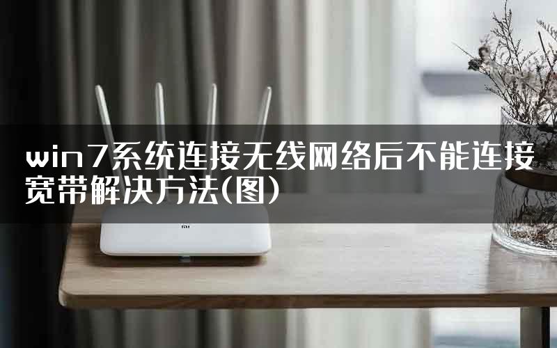 win7系统连接无线网络后不能连接宽带解决方法(图)