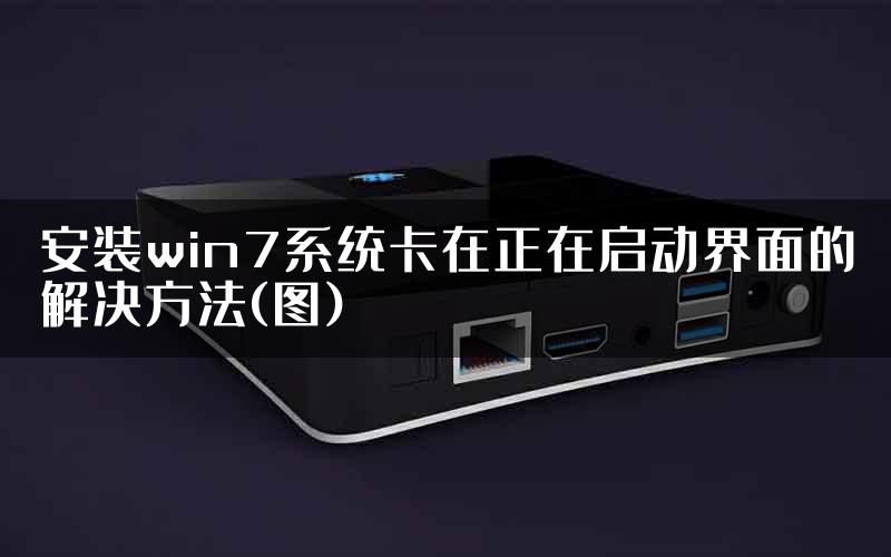 安装win7系统卡在正在启动界面的解决方法(图)