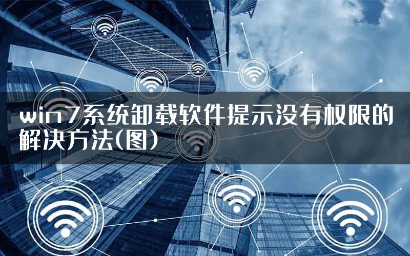 win7系统卸载软件提示没有权限的解决方法(图)