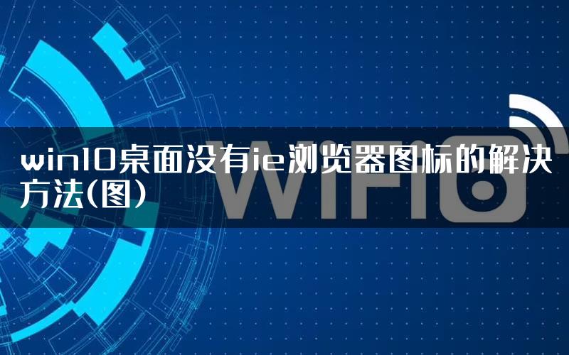 win10桌面没有ie浏览器图标的解决方法(图)