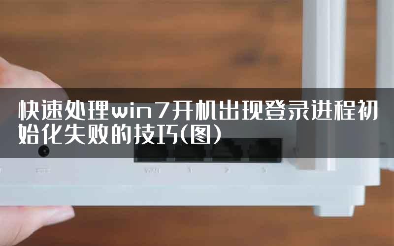 快速处理win7开机出现登录进程初始化失败的技巧(图)