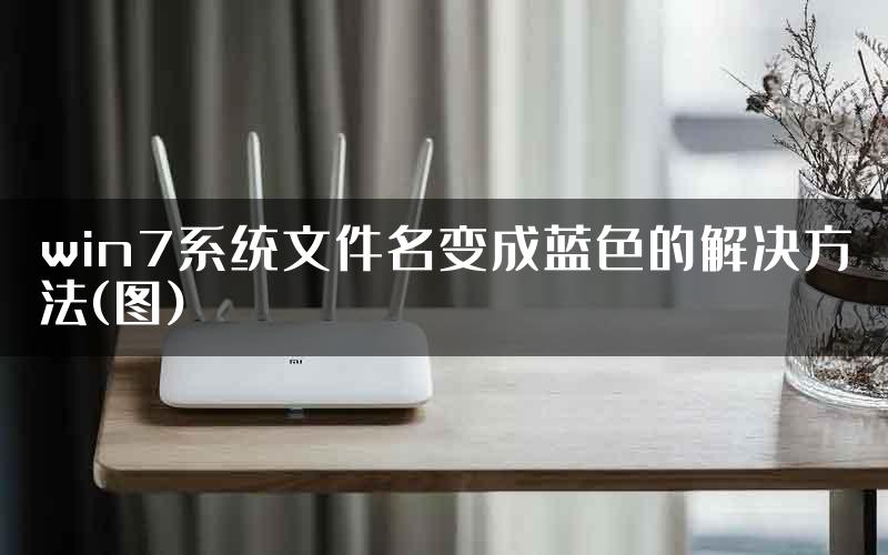 win7系统文件名变成蓝色的解决方法(图)