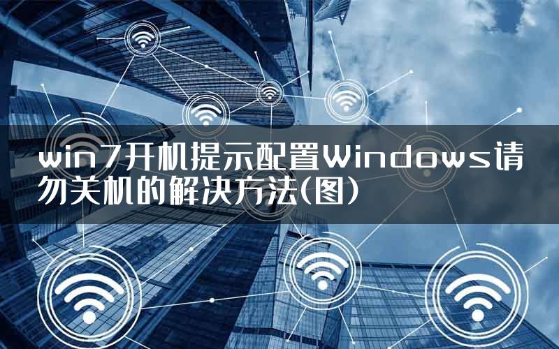 win7开机提示配置Windows请勿关机的解决方法(图)