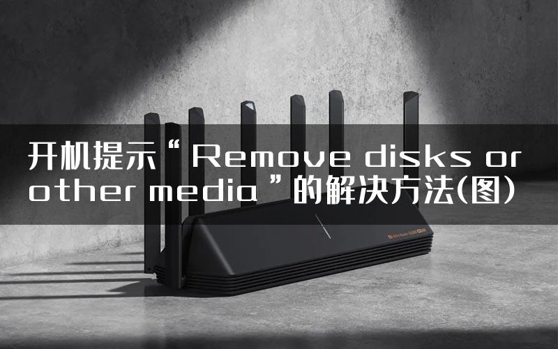 开机提示“Remove disks or other media”的解决方法(图)