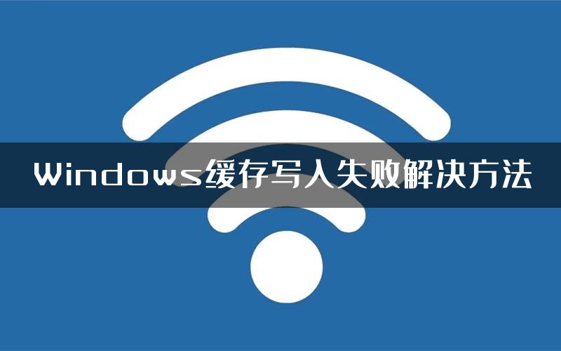 Windows缓存写入失败解决方法