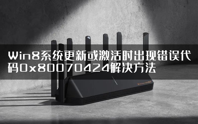 Win8系统更新或激活时出现错误代码0x80070424解决方法