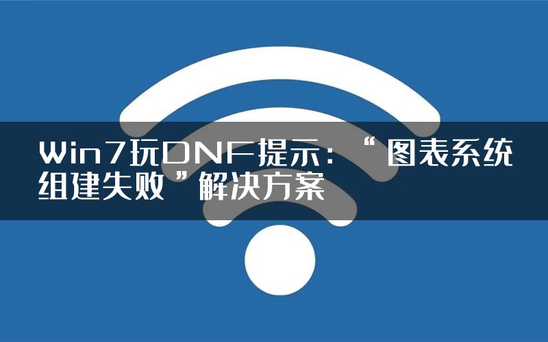 Win7玩DNF提示：“图表系统组建失败”解决方案