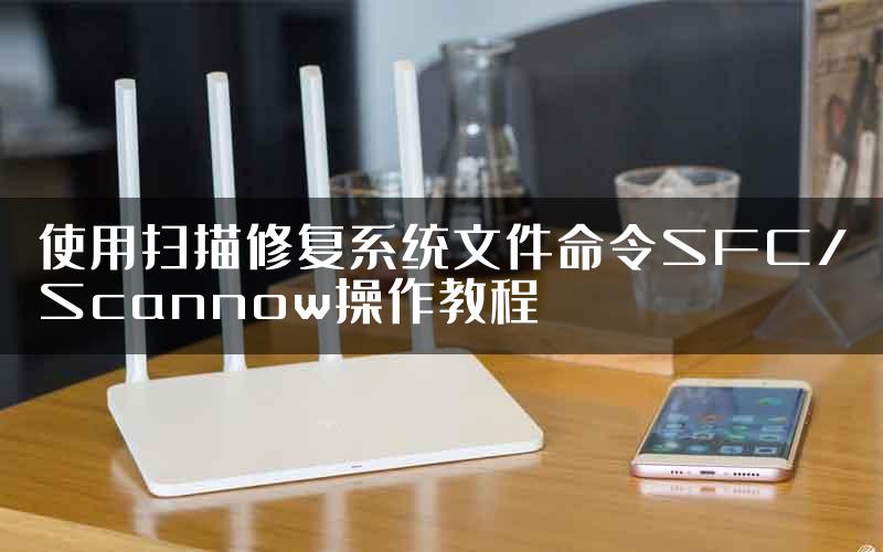 使用扫描修复系统文件命令SFC/Scannow操作教程