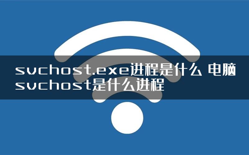 svchost.exe进程是什么 电脑svchost是什么进程