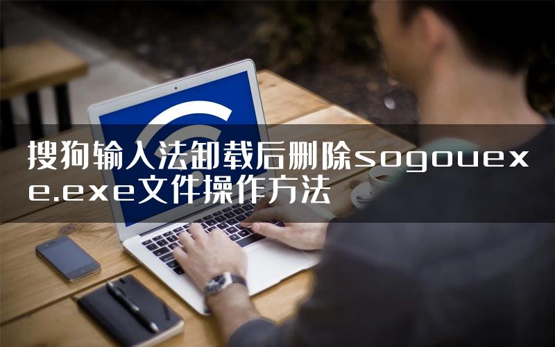 搜狗输入法卸载后删除sogouexe.exe文件操作方法