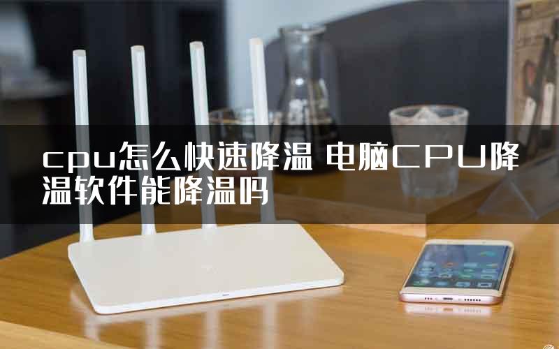 cpu怎么快速降温 电脑CPU降温软件能降温吗