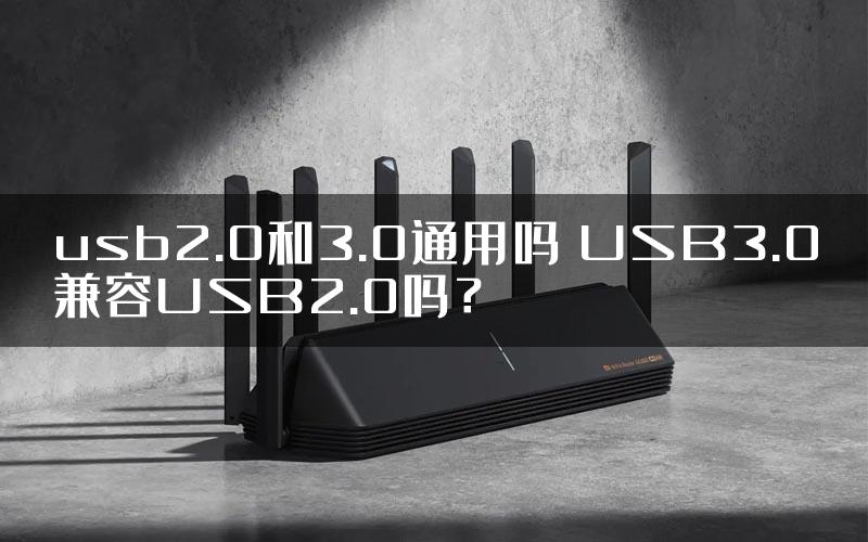 usb2.0和3.0通用吗 USB3.0兼容USB2.0吗？