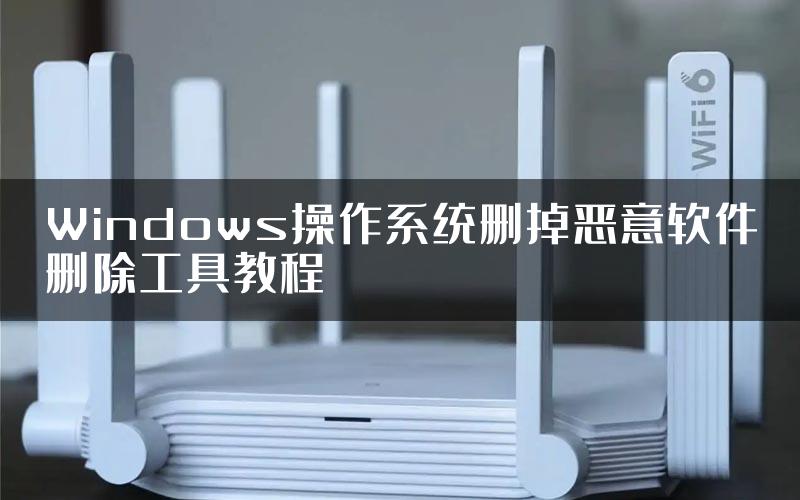 Windows操作系统删掉恶意软件删除工具教程