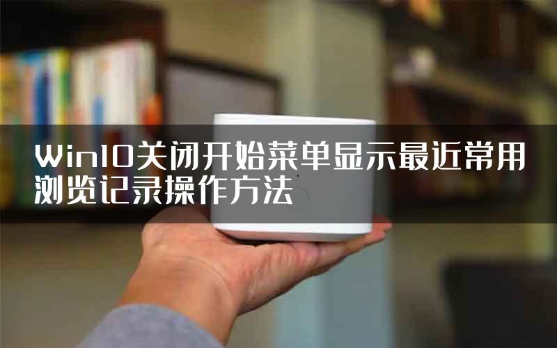 Win10关闭开始菜单显示最近常用浏览记录操作方法