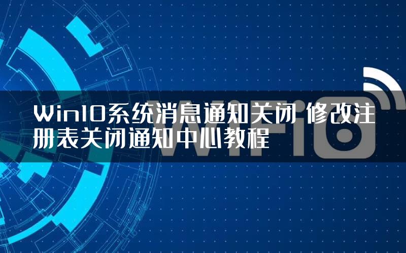 Win10系统消息通知关闭 修改注册表关闭通知中心教程