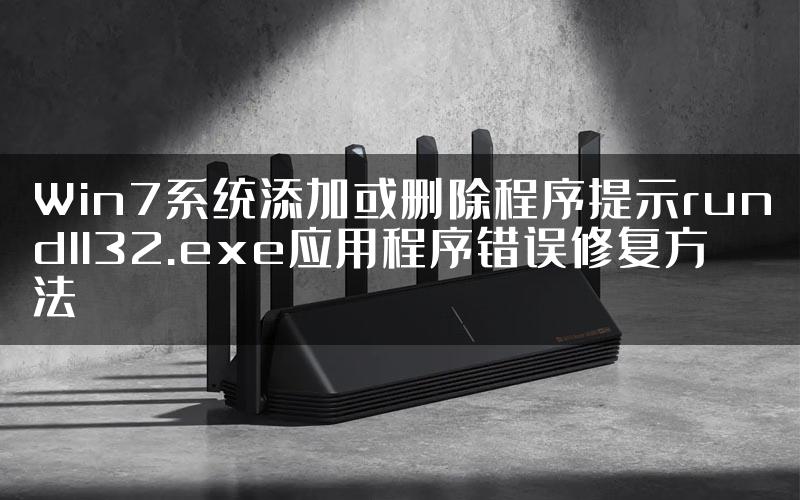 Win7系统添加或删除程序提示rundll32.exe应用程序错误修复方法