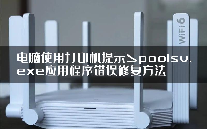 电脑使用打印机提示Spoolsv.exe应用程序错误修复方法