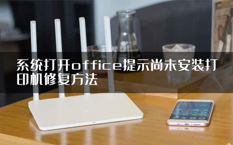 系统打开office提示尚未安装打印机修复方法